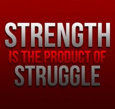 Strength is the product of struggle