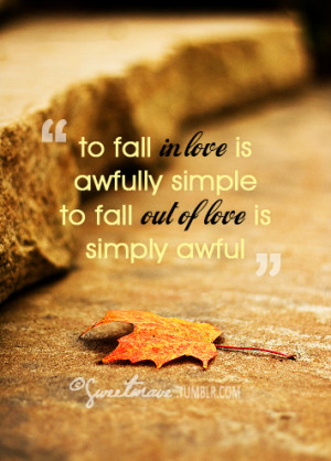 To fall in love is awfully simple but to fall out of love is simply ...