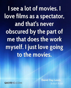 see a lot of movies. I love films as a spectator, and that's never ...