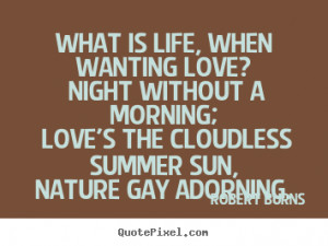 ... is life, when wanting love? night without a morning;.. - Love quotes