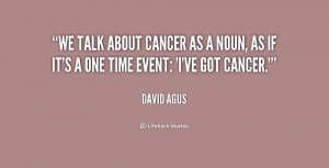 We talk about cancer as a noun, as if it's a one time event: 'I've got ...