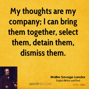 My thoughts are my company; I can bring them together, select them ...