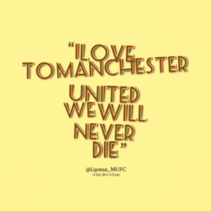 Quotes Picture: i love to manchester united we will never die