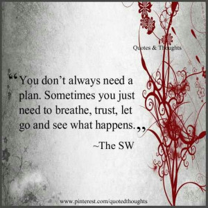 always need a plan. Sometimes you just need to breathe, trust, let ...
