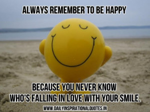 Always remember to be happy because you never know whos falling in ...