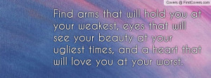 Find arms that will hold you at your weakest, eyes that will see your ...