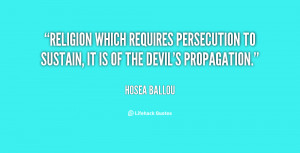 Religion which requires persecution to sustain, it is of the devil's ...