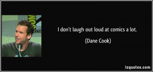 don't laugh out loud at comics a lot. - Dane Cook