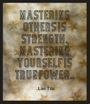 Mastering others is strength. Mastering yourself is true power. Lao ...