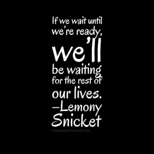 If we wait until we’re ready, we’ll be waiting for the restof our ...
