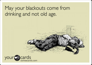 ... Birthday Ecard: May your blackouts come from drinking and not old age