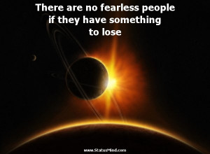 There are no fearless people if they have something to lose - Napoleon ...
