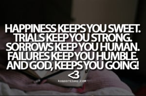 Quote: Happiness keeps you sweet. Trials keep you strong. Sorrows keep ...