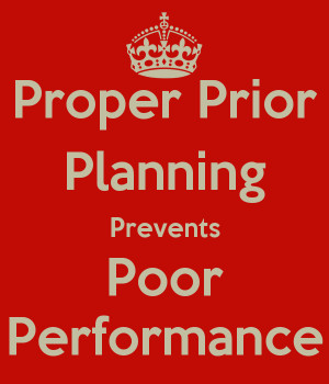 Proper Prior Planning Prevents Poor Performance