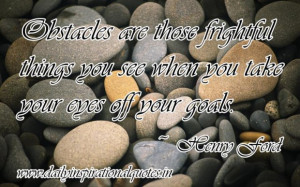 Obstacles are those frightful things you see when you take your eyes ...