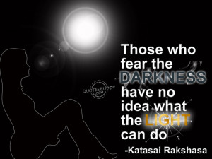 ... Who Fear the Darkness Have No Idea What the Light Can Do ~ Fear Quote