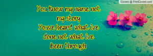 You know my name, not my storyYou've heard what i've done, not what i ...