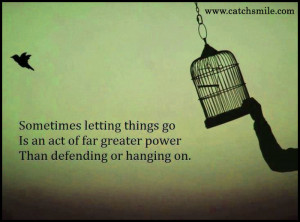 Sometimes Letting Things Go Is An Act Of Far Greater Power Than ...
