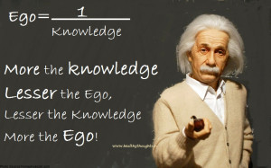 Ego is the inverse of knowledge. More the knowledge, lesser the ego ...