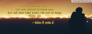 ... only proud to have you,but will also take every risk just to keep YOU