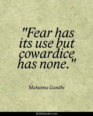 Fear has its use but cowardice has none - Mahatma Gandhi