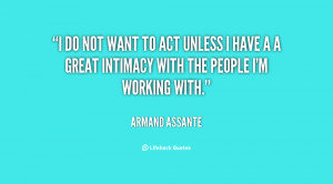 do not want to act unless I have a a great intimacy with the people ...