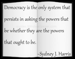 Democracy is the only system that persists in asking the powers that ...