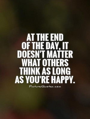 At the end of the day, it doesn't matter what others think as long as ...