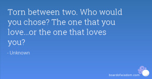 Torn between two. Who would you chose? The one that you love...or the ...