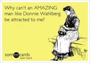 Why can't an AMAZING man like Donnie Wahlberg be attracted to me?