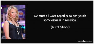 ... work together to end youth homelessness in America. - Jewel Kilcher