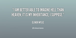am better able to imagine hell than heaven; it is my inheritance, I ...