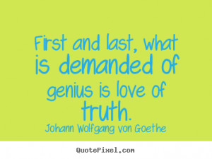 Johann Wolfgang von Goethe Quotes - First and last, what is demanded ...