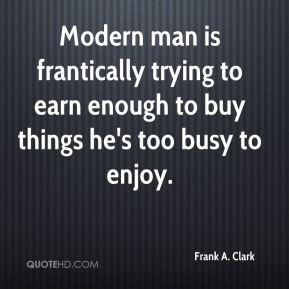 Modern man is frantically trying to earn enough to buy things he's too ...