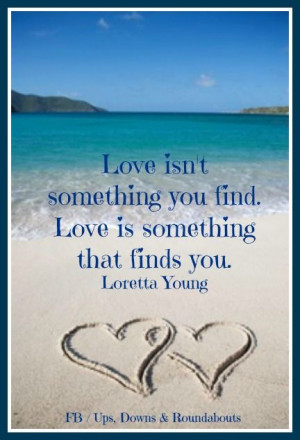 isn't something you find. Love is something that finds you. Loretta ...