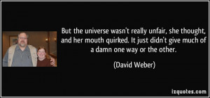 ... It just didn't give much of a damn one way or the other. - David Weber