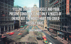 quote-Dale-Carnegie-feeling-sorry-for-yourself-and-your-present-89113 ...