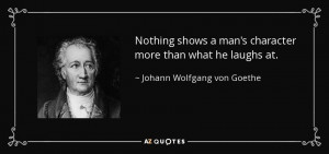 ... character more than what he laughs at. - Johann Wolfgang von Goethe
