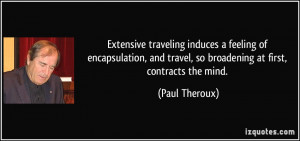 ... and travel, so broadening at first, contracts the mind. - Paul Theroux
