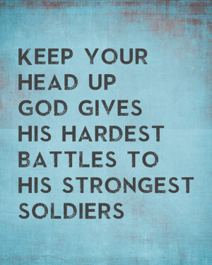 Keep Your Head Up God Gives His Hardest Battles To His Strongest ...