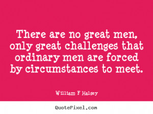 William F Halsey picture quote - There are no great men, only great ...