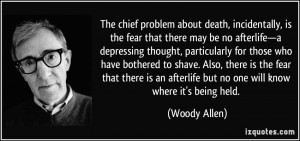The chief problem about death, incidentally, is the fear that there ...