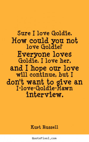 ... quotes - Sure i love goldie. how could you not love goldie?.. - Love