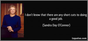 ... there are any short cuts to doing a good job. - Sandra Day O'Connor