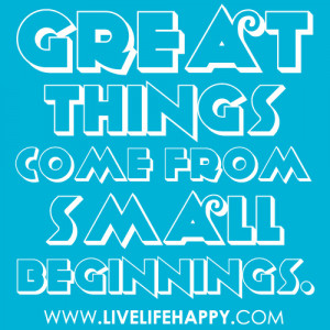 Quotes to Live By - Life is Great Quotes -Great things come from small ...