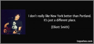 ... better than Portland. It's just a different place. - Elliott Smith