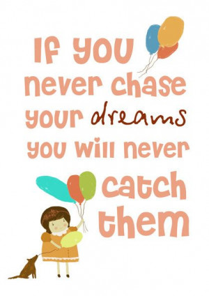 If you never chase your dreams...