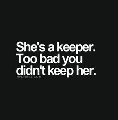 She's a keeper. Too bad you didn't keep her.