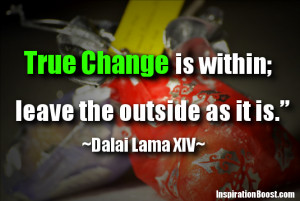 True change is within; leave the outside as it is.”
