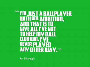 just a ballplayer with one ambition, and that is to give all I've got ...